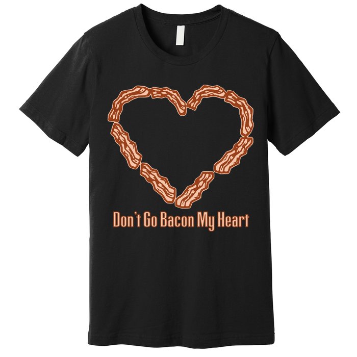 Don't Go Bacon My Heart Premium T-Shirt