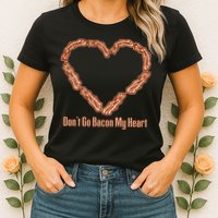 Don't Go Bacon My Heart Womens T-Shirt