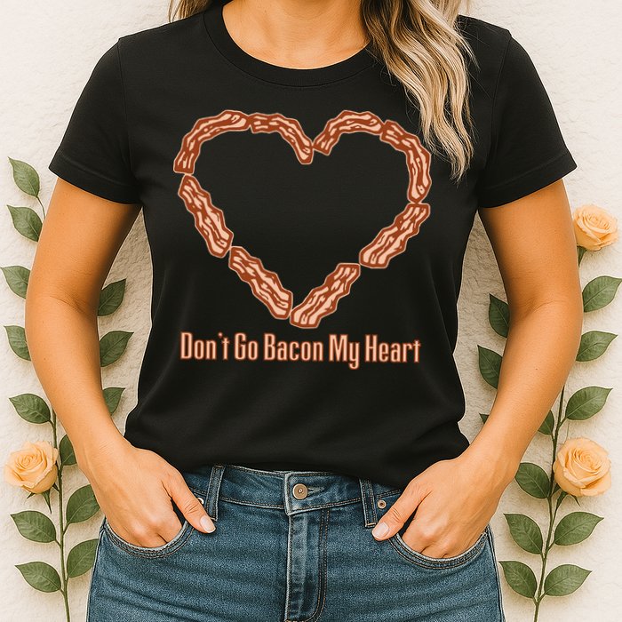 Don't Go Bacon My Heart Womens T-Shirt
