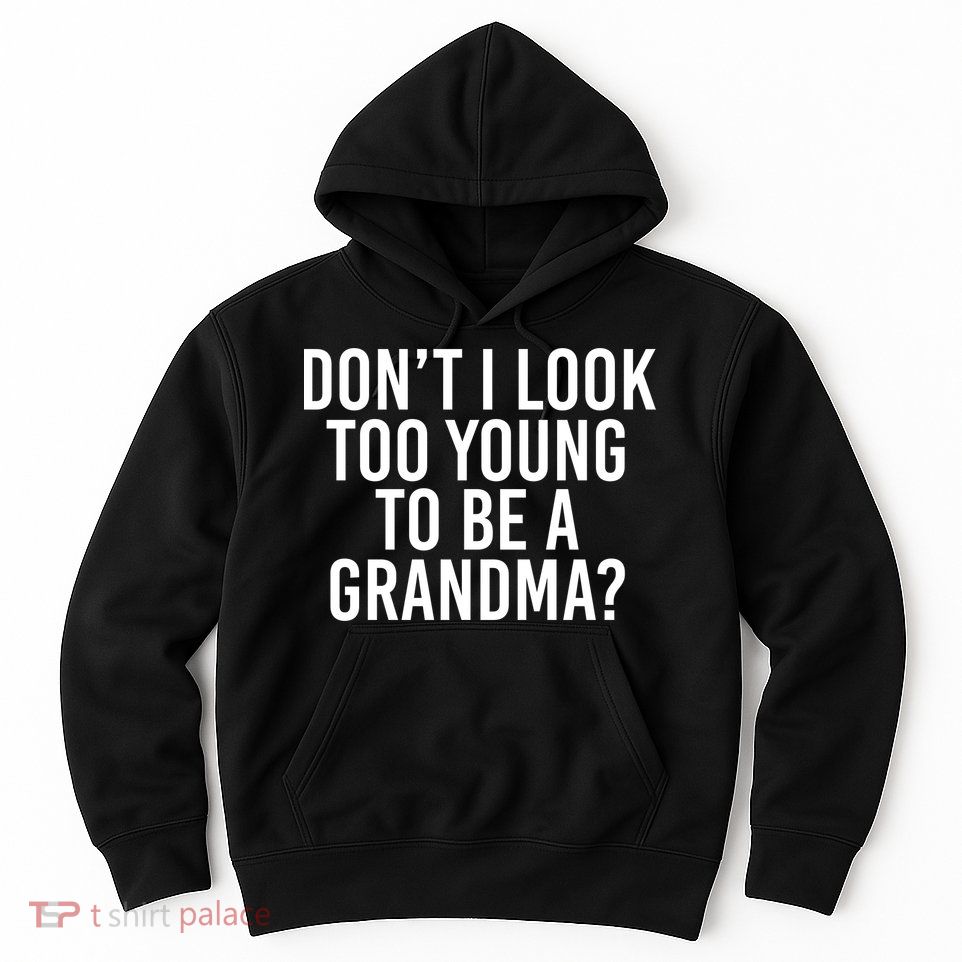 Don't I look Too Young To Be A Grandma Hoodie