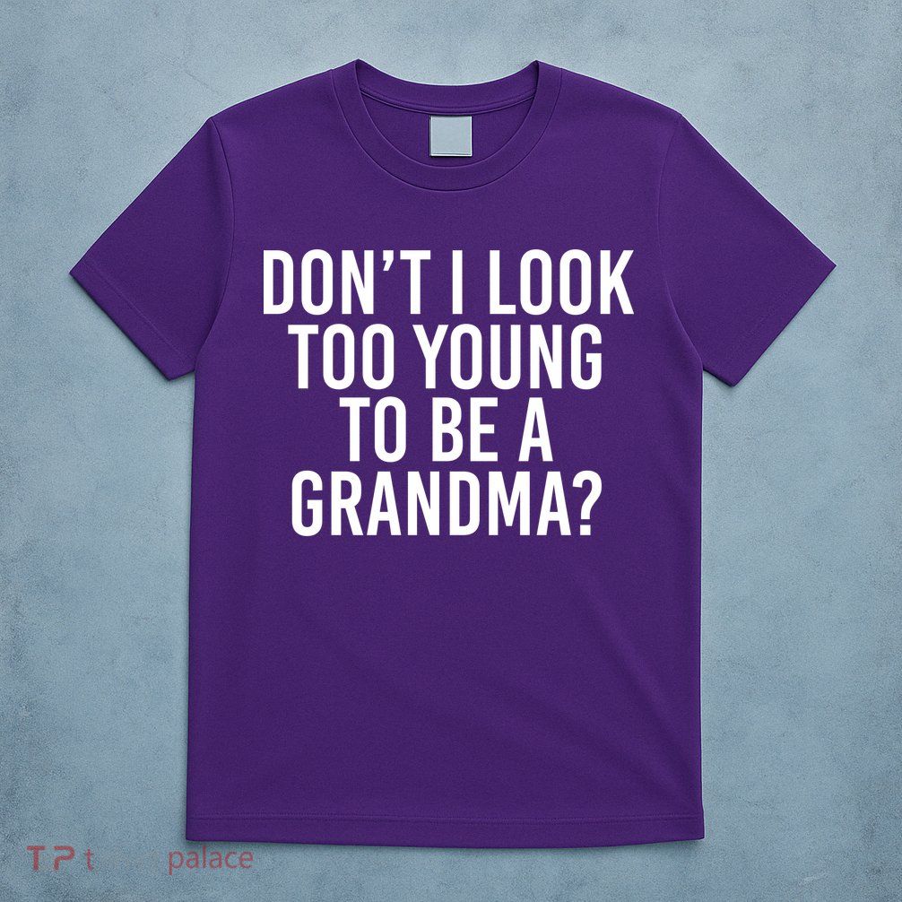 Don't I look Too Young To Be A Grandma T-Shirt