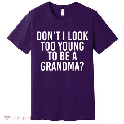Don't I look Too Young To Be A Grandma Premium T-Shirt