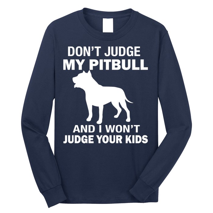 Don't Judge My Pitbull I Won't Judge Your Kids Long Sleeve Shirt