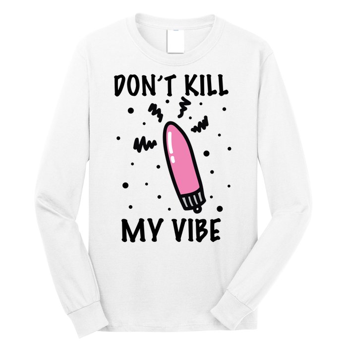 Don't Kill My Vibe Funny  Long Sleeve Shirt