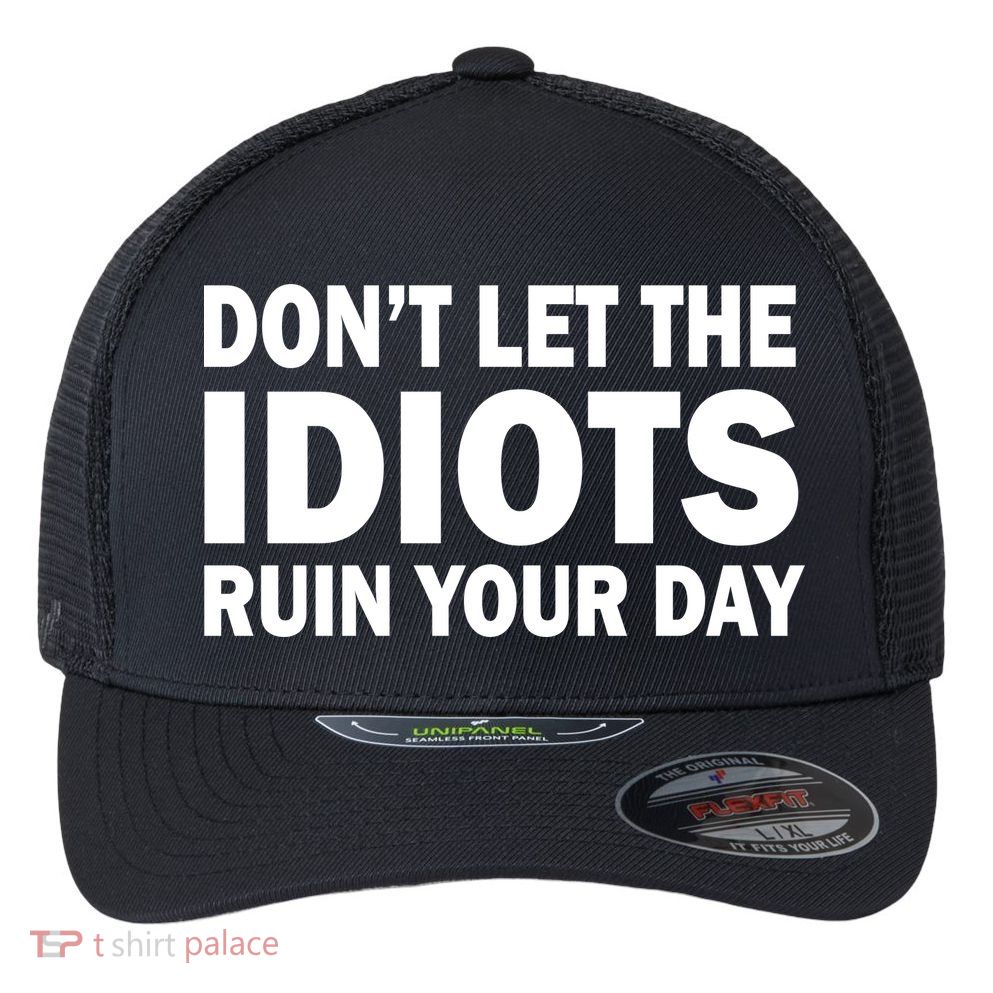 Don't Let the IDIOTS Ruin Your Day Flexfit Unipanel Trucker Cap