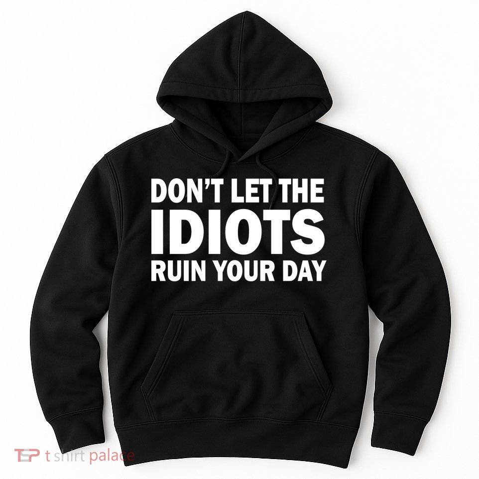 Don't Let the IDIOTS Ruin Your Day Hoodie