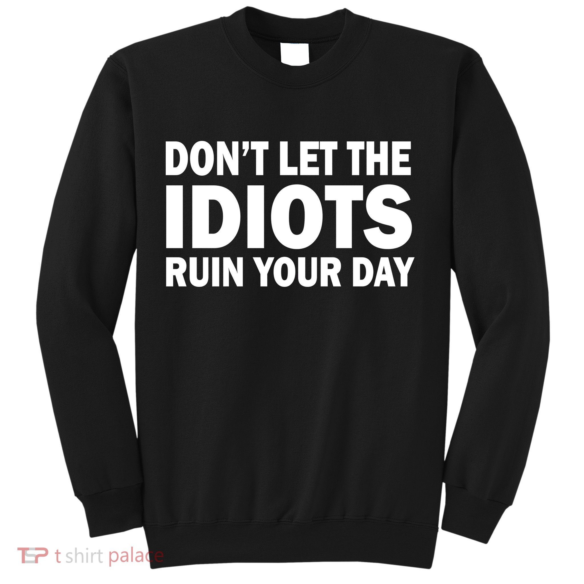 Don't Let the IDIOTS Ruin Your Day Sweatshirt