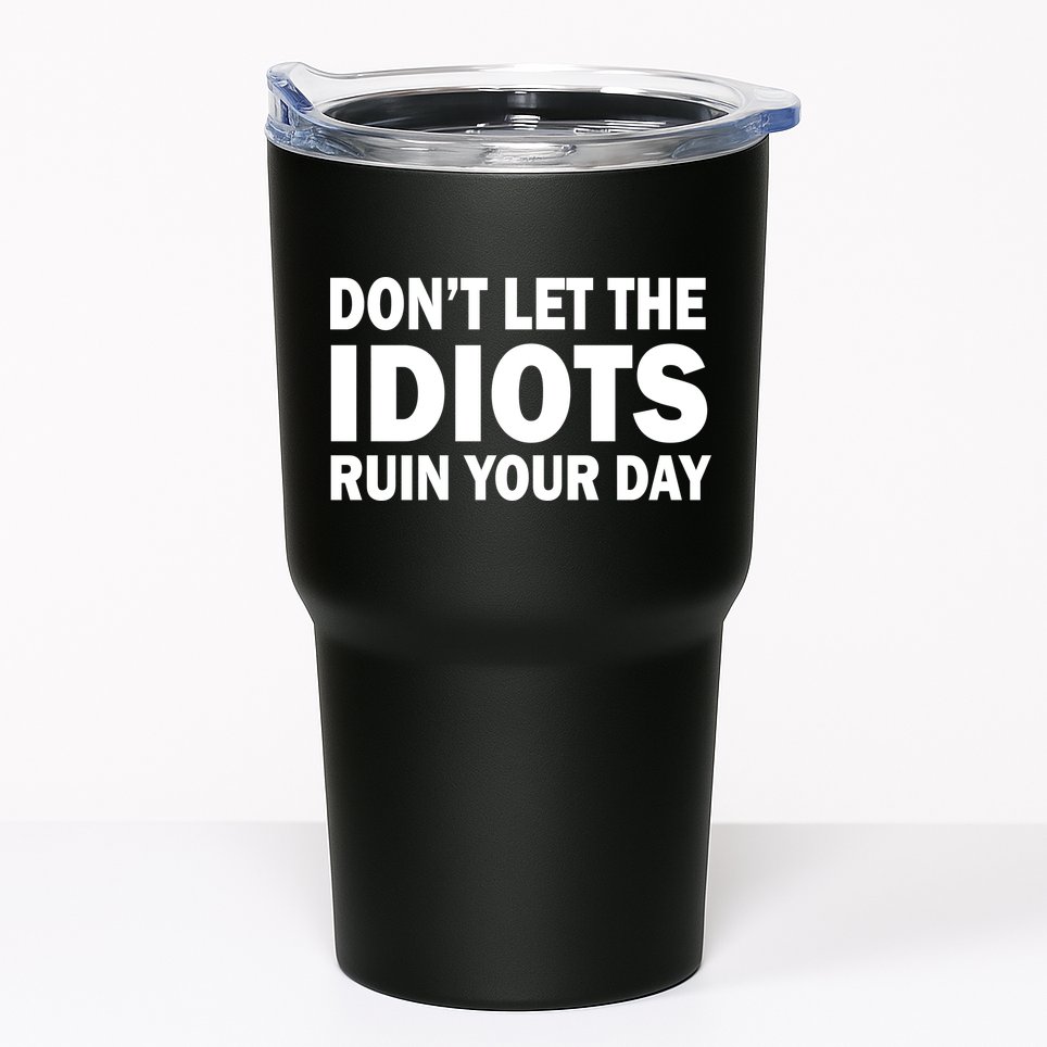 Don't Let the IDIOTS Ruin Your Day Tumbler