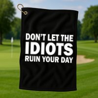 Don't Let the IDIOTS Ruin Your Day Golf Towel