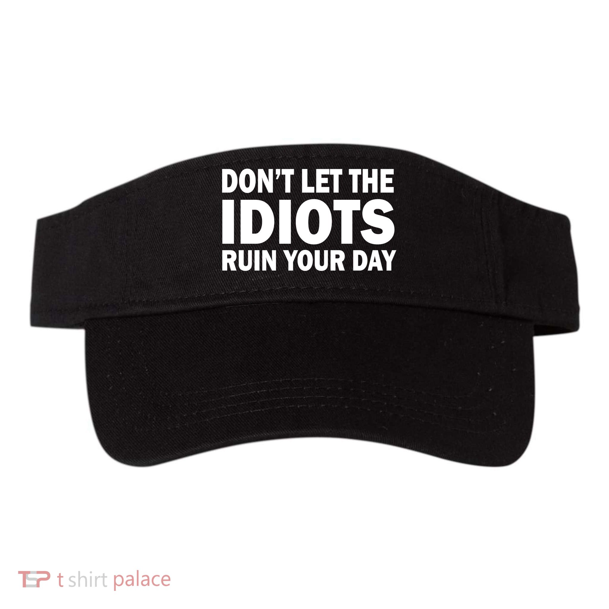 Don't Let the IDIOTS Ruin Your Day Visor