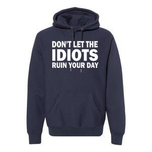 Don't Let the IDIOTS Ruin Your Day Premium Hoodie