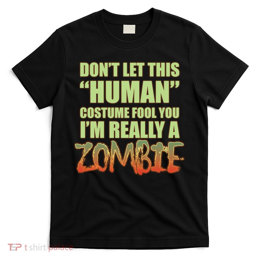Don't Let This Human Costume Fool You I'm Really A Zombie T-Shirt