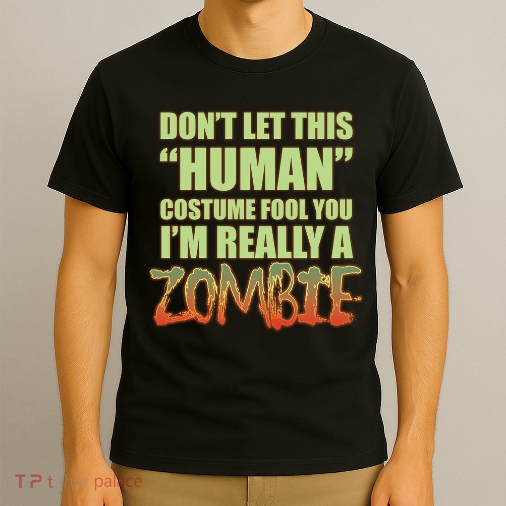 Don't Let This Human Costume Fool You I'm Really A Zombie T-Shirt