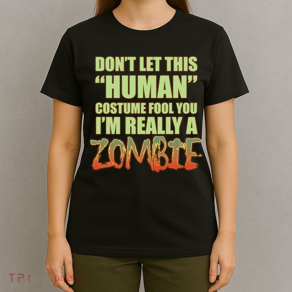 Don't Let This Human Costume Fool You I'm Really A Zombie T-Shirt