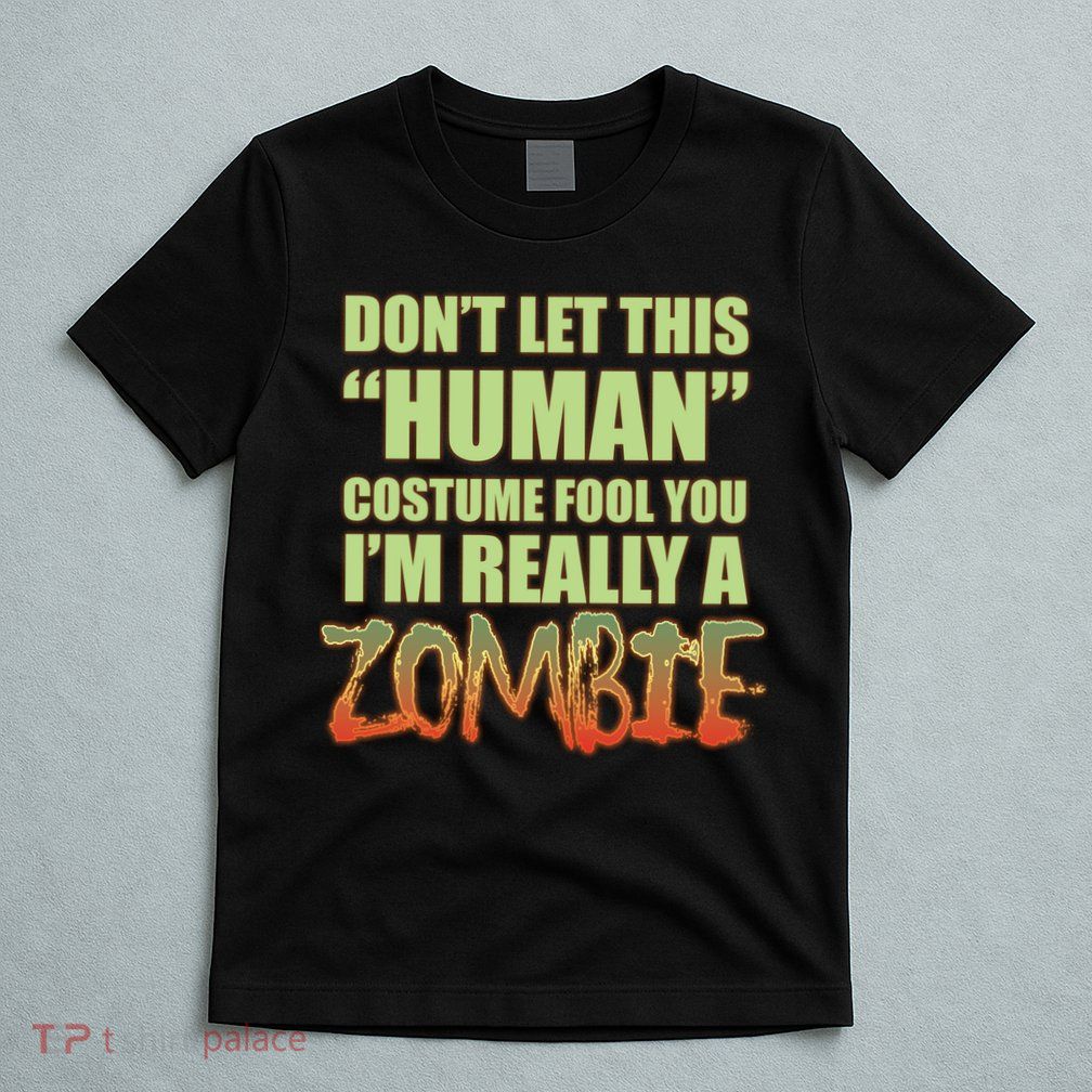 Don't Let This Human Costume Fool You I'm Really A Zombie T-Shirt