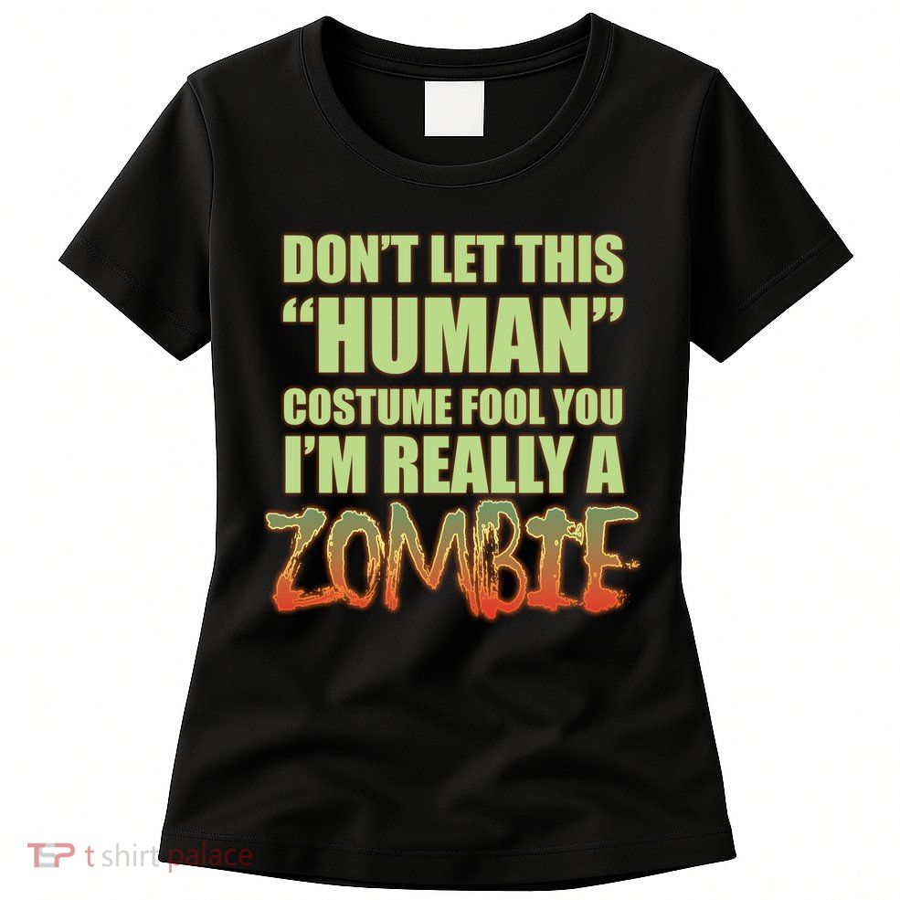 Don't Let This Human Costume Fool You I'm Really A Zombie Womens T-Shirt