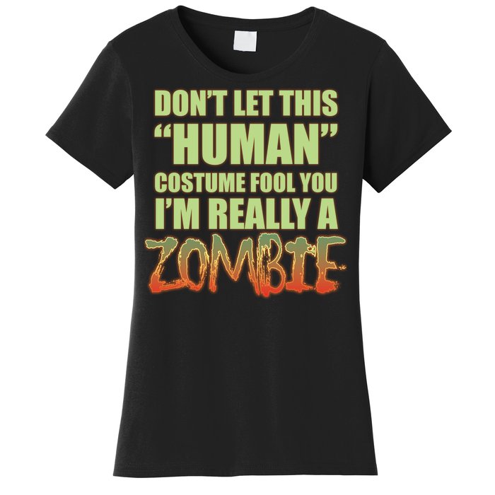 Don't Let This Human Costume Fool You I'm Really A Zombie Women's T-Shirt