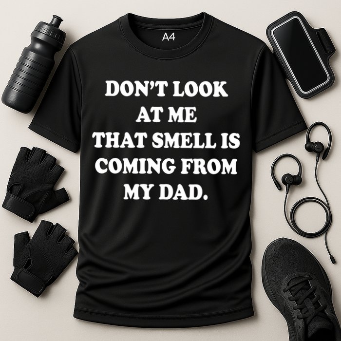 Don't Look At Me That Smell Is Coming From My Dad Performance Shirt