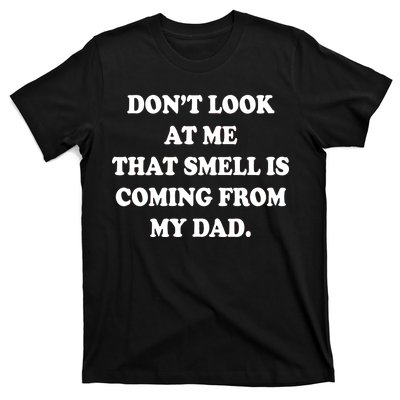 Don't Look At Me That Smell Is Coming From My Dad T-Shirt