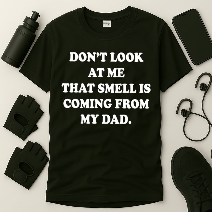 Don't Look At Me That Smell Is Coming From My Dad T-Shirt
