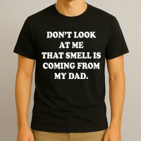 Don't Look At Me That Smell Is Coming From My Dad T-Shirt