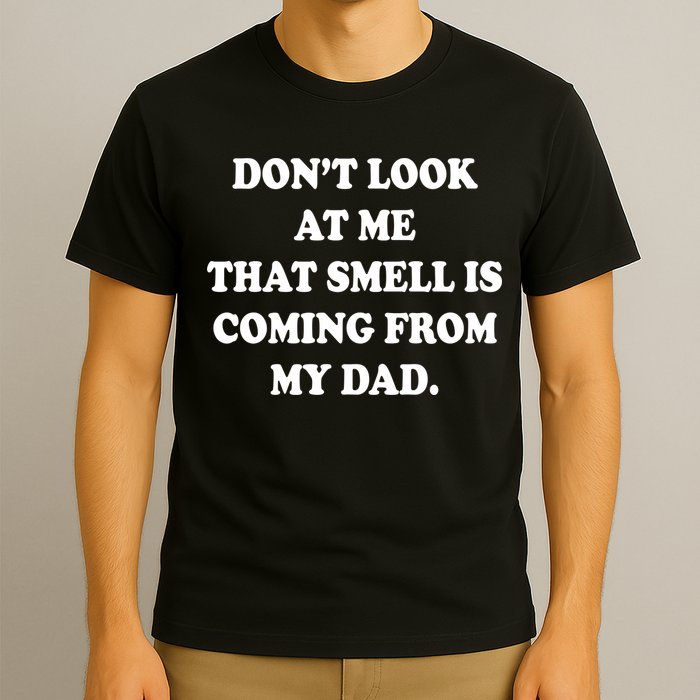 Don't Look At Me That Smell Is Coming From My Dad T-Shirt