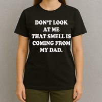 Don't Look At Me That Smell Is Coming From My Dad T-Shirt