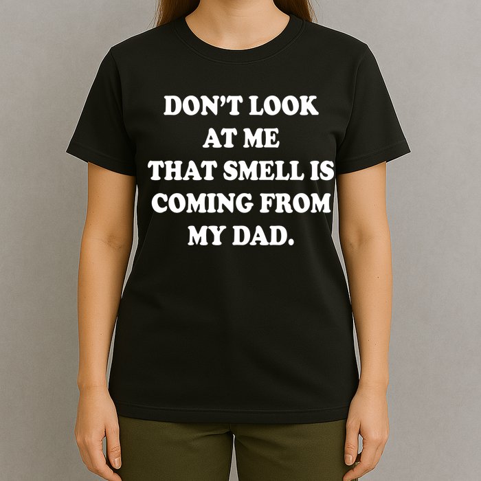 Don't Look At Me That Smell Is Coming From My Dad T-Shirt