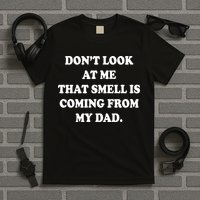 Don't Look At Me That Smell Is Coming From My Dad T-Shirt