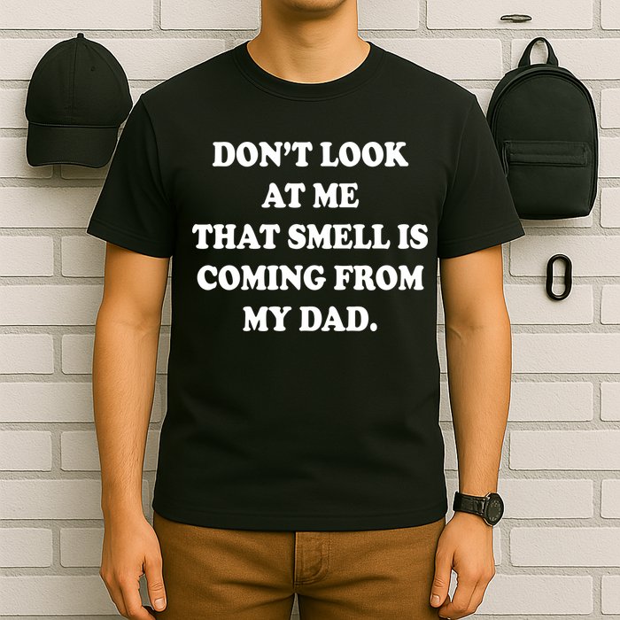 Don't Look At Me That Smell Is Coming From My Dad T-Shirt