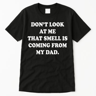 Don't Look At Me That Smell Is Coming From My Dad Tall T-Shirt