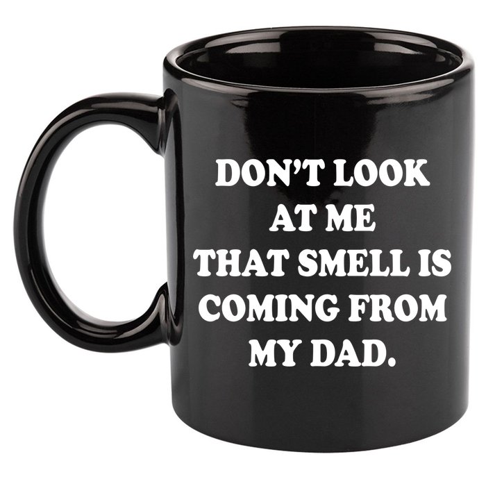 Don't Look At Me That Smell Is Coming From My Dad 11oz C Handle Ceramic Mug