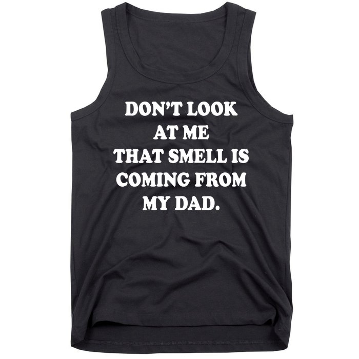 Don't Look At Me That Smell Is Coming From My Dad Tank Top