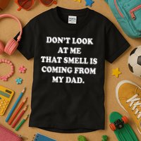 Don't Look At Me That Smell Is Coming From My Dad Kids T-Shirt