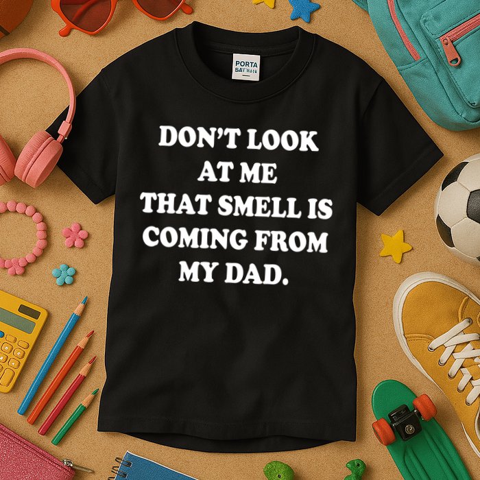 Don't Look At Me That Smell Is Coming From My Dad Kids T-Shirt