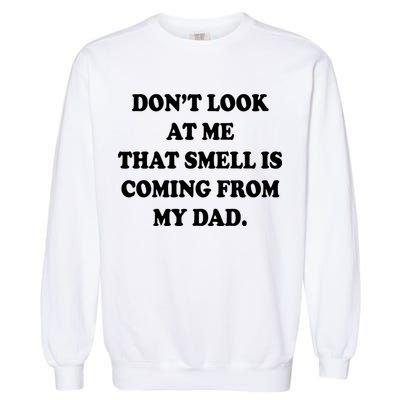 Don't Look At Me That Smell Is Coming From My Dad Garment-Dyed Sweatshirt