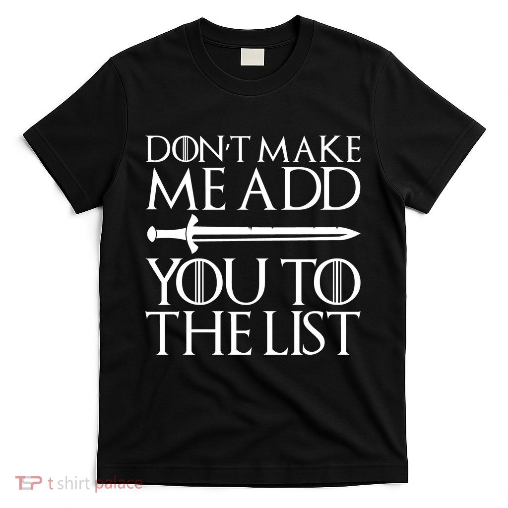 Don't Make Me Add  You To The List T-Shirt