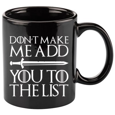 Don't Make Me Add  You To The List 11oz C Handle Ceramic Mug