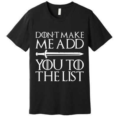 Don't Make Me Add  You To The List Premium T-Shirt