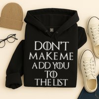 Don't Make Me Add You To The List Hoodie