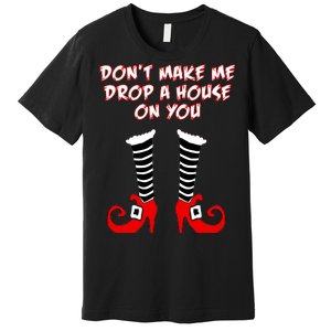 Don't Make Me Drop A House On You Premium T-Shirt