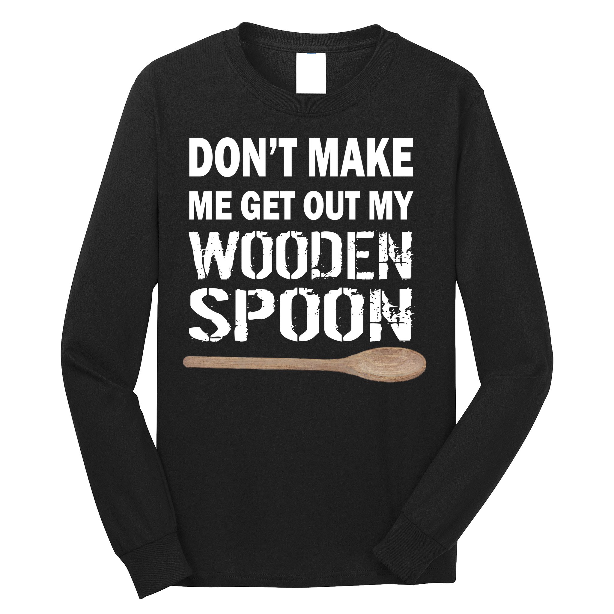 Don't Make Me Get Out My Wooden Spoon Long Sleeve Shirt