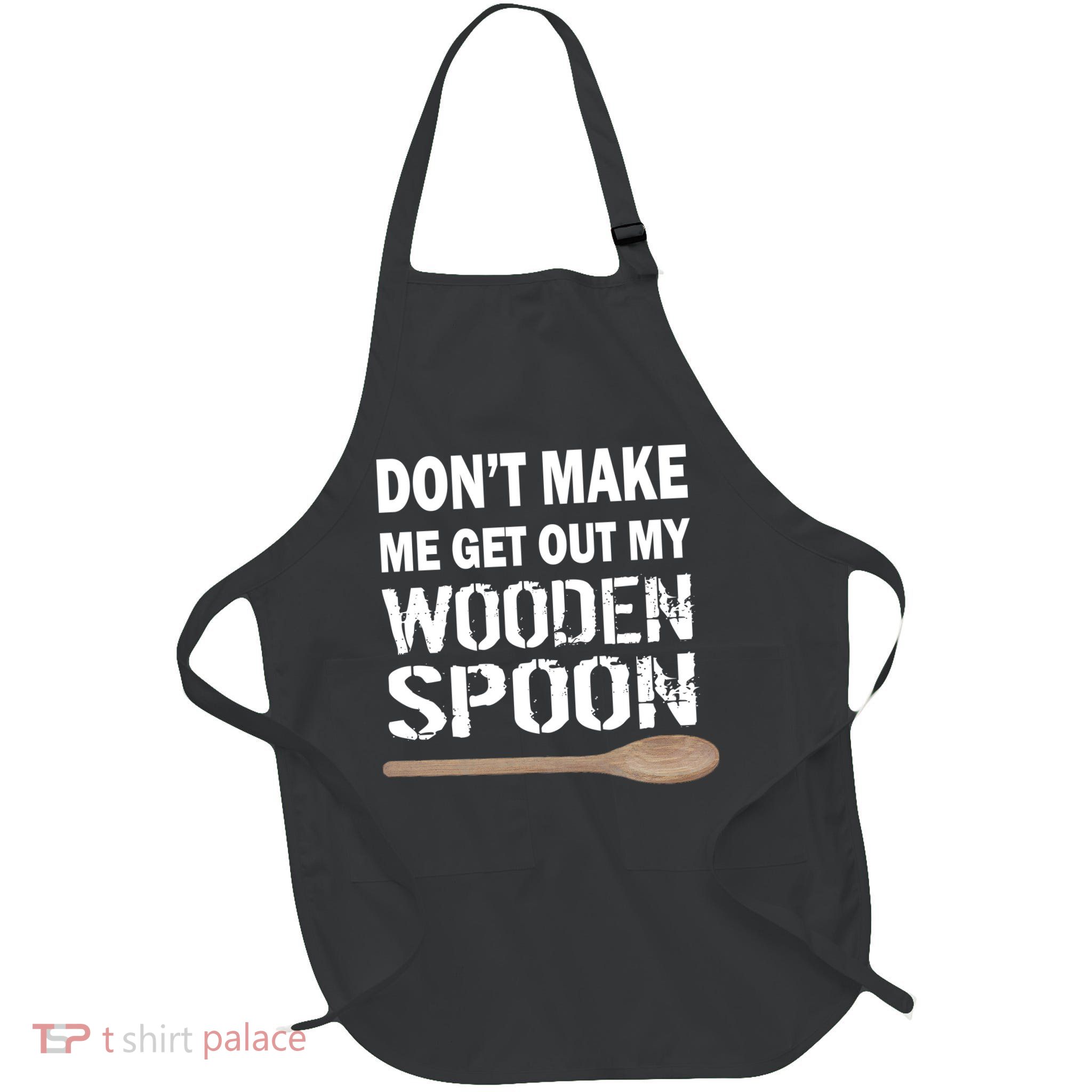 Don't Make Me Get Out My Wooden Spoon Apron