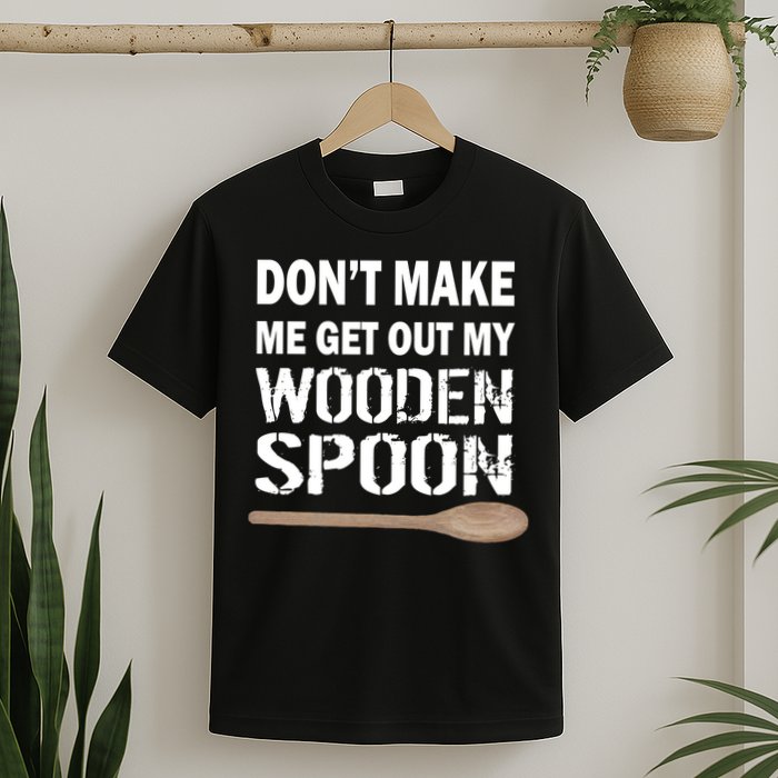 Don't Make Me Get Out My Wooden Spoon T-Shirt
