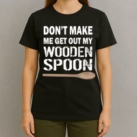 Don't Make Me Get Out My Wooden Spoon T-Shirt