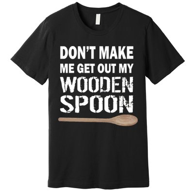 Don't Make Me Get Out My Wooden Spoon Premium T-Shirt
