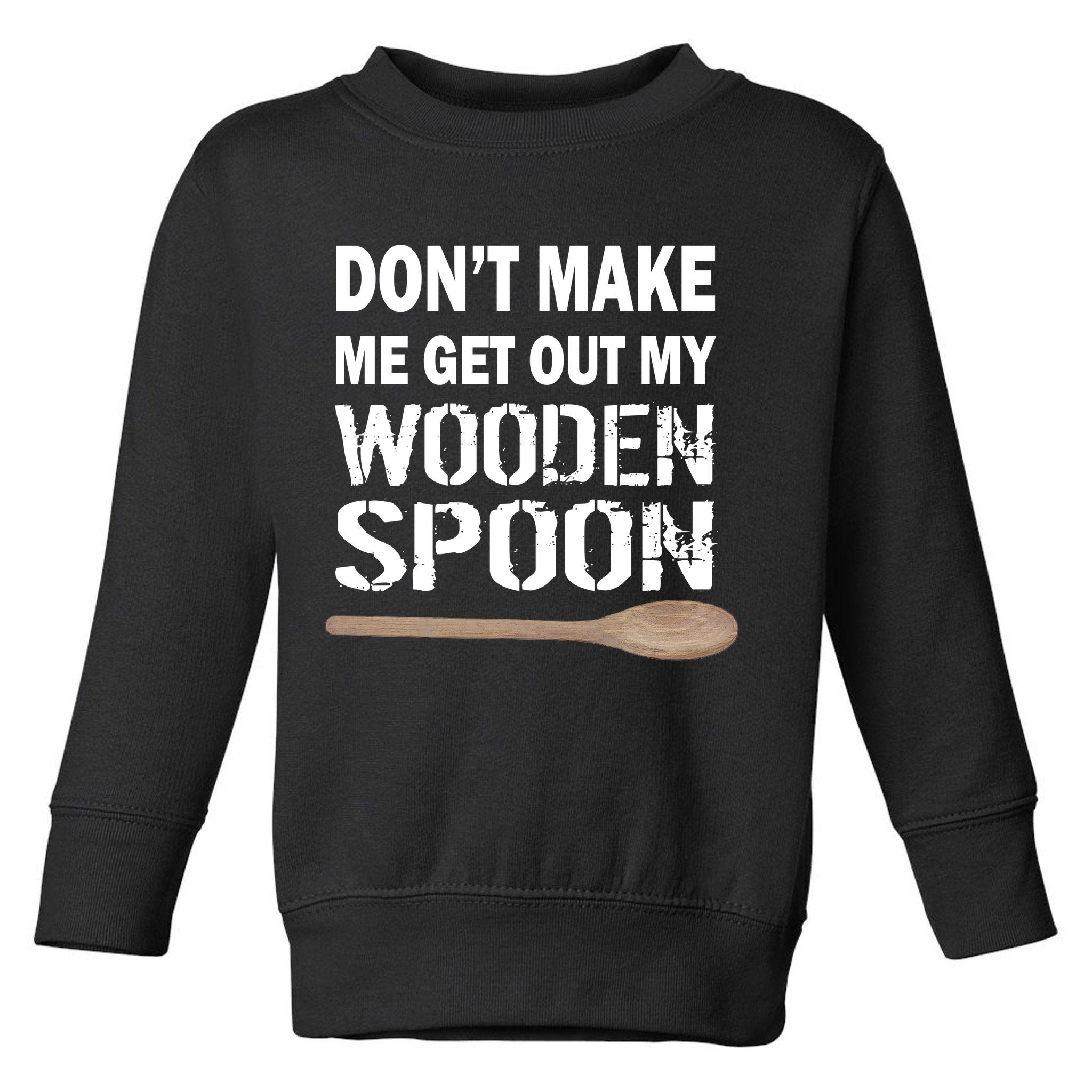Don't Make Me Get Out My Wooden Spoon Toddler Sweatshirt