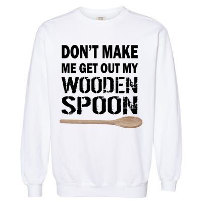Don't Make Me Get Out My Wooden Spoon Garment-Dyed Sweatshirt