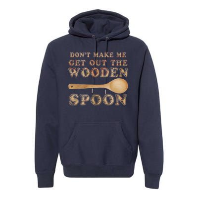 Don't Make Me Get Out the Wooden Spoon Premium Hoodie