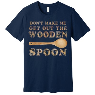 Don't Make Me Get Out the Wooden Spoon Premium T-Shirt